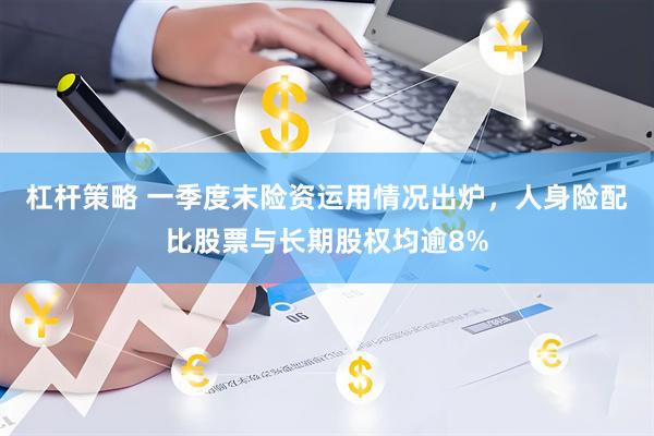 杠杆策略 一季度末险资运用情况出炉，人身险配比股票与长期股权均逾8%