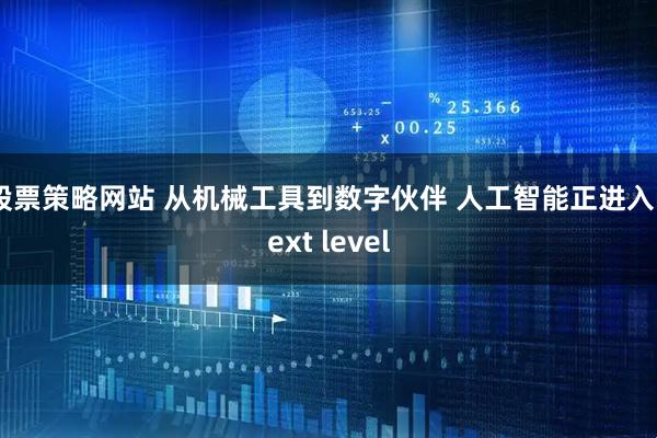 股票策略网站 从机械工具到数字伙伴 人工智能正进入next level