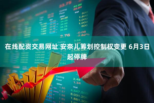 在线配资交易网址 安奈儿筹划控制权变更 6月3日起停牌