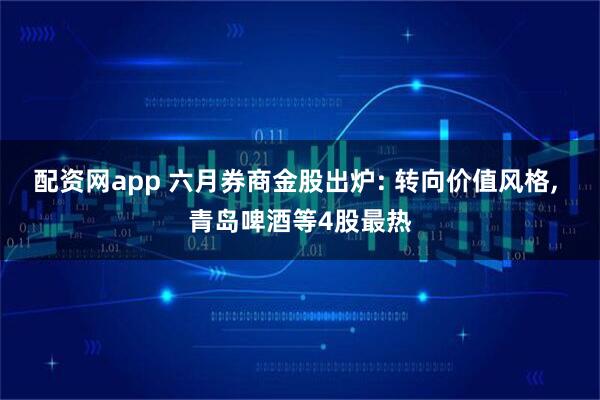配资网app 六月券商金股出炉: 转向价值风格, 青岛啤酒等4股最热