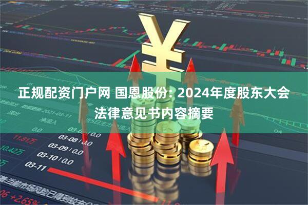 正规配资门户网 国恩股份: 2024年度股东大会法律意见书内容摘要
