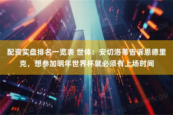 配资实盘排名一览表 世体：安切洛蒂告诉恩德里克，想参加明年世界杯就必须有上场时间