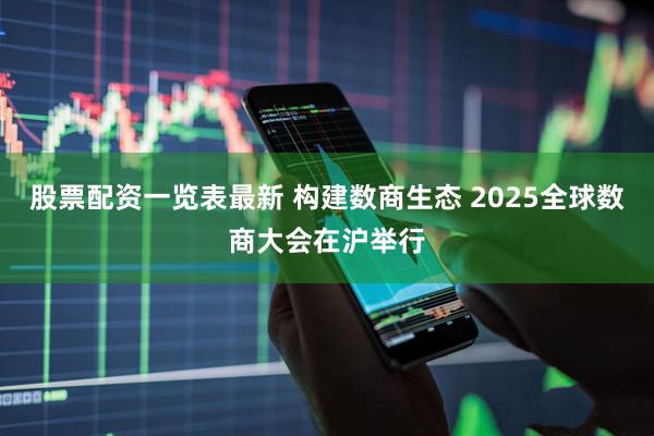 股票配资一览表最新 构建数商生态 2025全球数商大会在沪举行