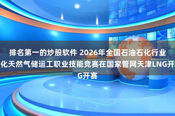 排名第一的炒股软件 2026年全国石油石化行业液化天然气储运工职业技能竞赛在国家管网天津LNG开赛
